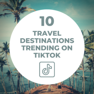 10 Travel Destinations Trending on TikTok